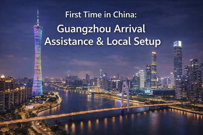 China Arrival Help: Guangzhou Arrival Assistance & Local Setup - Introduction